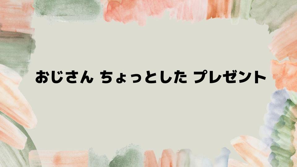 おじさんちょっとしたプレゼントの選び方